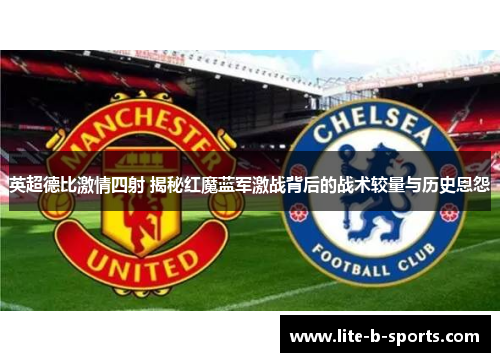 英超德比激情四射 揭秘红魔蓝军激战背后的战术较量与历史恩怨