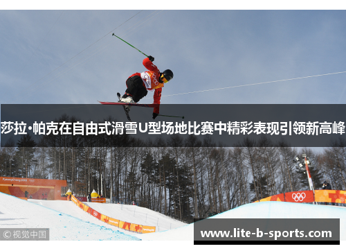 莎拉·帕克在自由式滑雪U型场地比赛中精彩表现引领新高峰