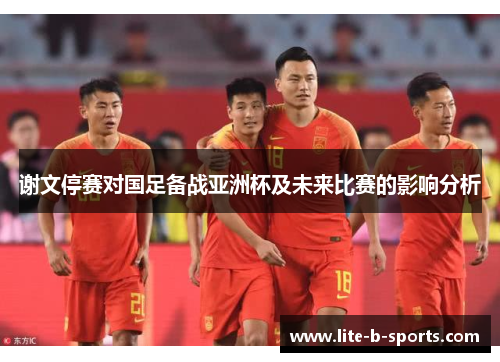 谢文停赛对国足备战亚洲杯及未来比赛的影响分析