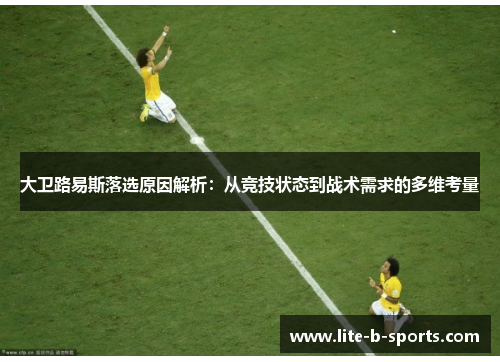 大卫路易斯落选原因解析：从竞技状态到战术需求的多维考量