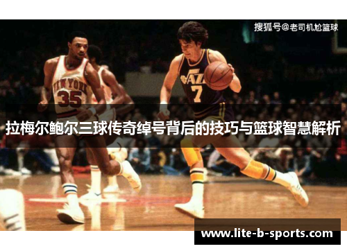 拉梅尔鲍尔三球传奇绰号背后的技巧与篮球智慧解析