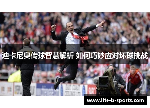 迪卡尼奥传球智慧解析 如何巧妙应对坏球挑战