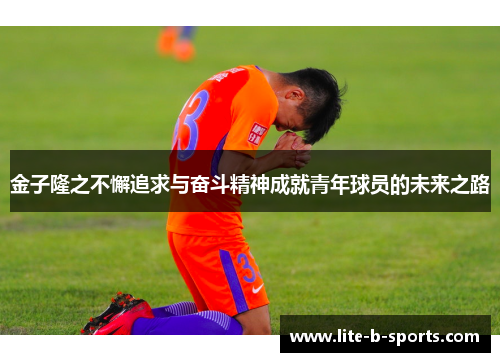 金子隆之不懈追求与奋斗精神成就青年球员的未来之路