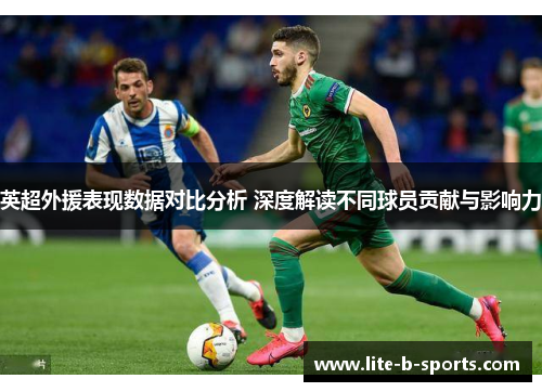 英超外援表现数据对比分析 深度解读不同球员贡献与影响力