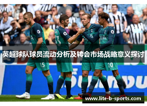 英超球队球员流动分析及转会市场战略意义探讨