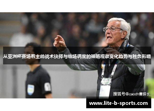 从亚洲杯赛场看主帅战术抉择与临场调度的策略观察变化趋势与胜负影响