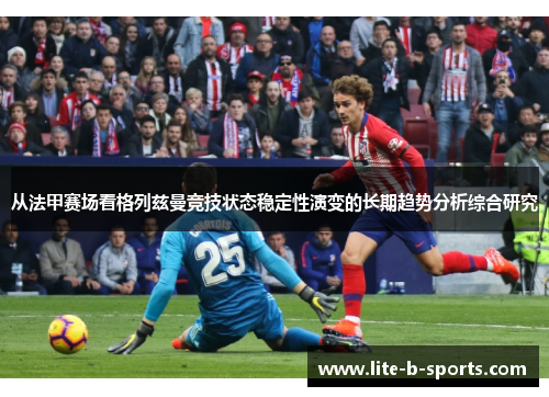 从法甲赛场看格列兹曼竞技状态稳定性演变的长期趋势分析综合研究