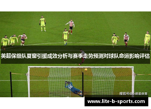 英超保级队夏窗引援成效分析与赛季走势预测对球队命运影响评估