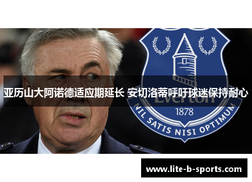 亚历山大阿诺德适应期延长 安切洛蒂呼吁球迷保持耐心
