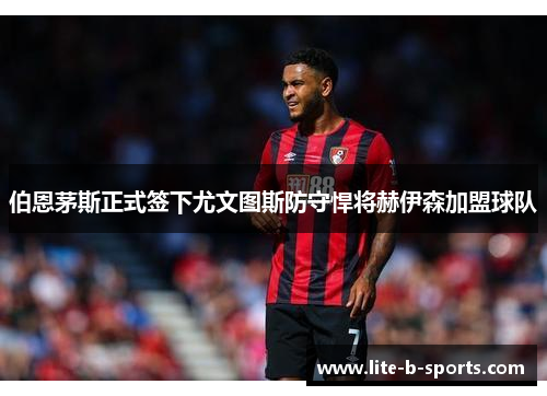 伯恩茅斯正式签下尤文图斯防守悍将赫伊森加盟球队