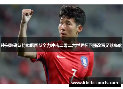 孙兴慜确认将率韩国队全力冲击二零二六世界杯四强改写足球高度