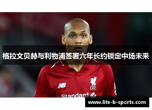 格拉文贝赫与利物浦签署六年长约锁定中场未来