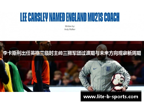 李卡斯利出任英格兰临时主帅三狮军团过渡期与未来方向观察新周期