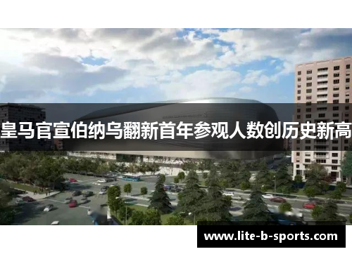 皇马官宣伯纳乌翻新首年参观人数创历史新高