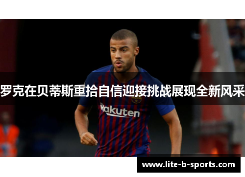 罗克在贝蒂斯重拾自信迎接挑战展现全新风采