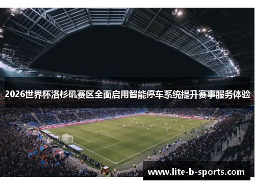 2026世界杯洛杉矶赛区全面启用智能停车系统提升赛事服务体验